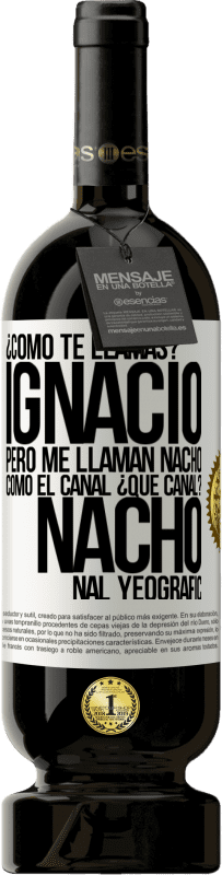 49,95 € Envío gratis | Vino Tinto Edición Premium MBS® Reserva ¿Cómo te llamas? Ignacio, pero me llaman Nacho. Como el canal. ¿Qué canal? Nacho nal yeografic Etiqueta Blanca. Etiqueta personalizable Reserva 12 Meses Cosecha 2015 Tempranillo