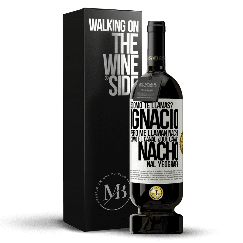 49,95 € Envío gratis | Vino Tinto Edición Premium MBS® Reserva ¿Cómo te llamas? Ignacio, pero me llaman Nacho. Como el canal. ¿Qué canal? Nacho nal yeografic Etiqueta Blanca. Etiqueta personalizable Reserva 12 Meses Cosecha 2014 Tempranillo