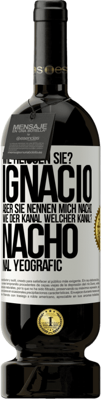 49,95 € | Rotwein Premium Ausgabe MBS® Reserve Wie heißen Sie? Ignacio, aber sie nennen mich Nacho. Wie der Kanal. Welcher Kanal? Nacho nal yeografic Weißes Etikett. Anpassbares Etikett Reserve 12 Monate Ernte 2014 Tempranillo