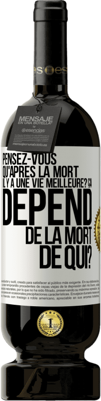 Envoi gratuit | Vin rouge Édition Premium MBS® Réserve Pensez-vous qu'après la mort il y a une vie meilleure? Ça dépend. De la mort de qui? Étiquette Blanche. Étiquette personnalisable Réserve 12 Mois Récolte 2014 Tempranillo