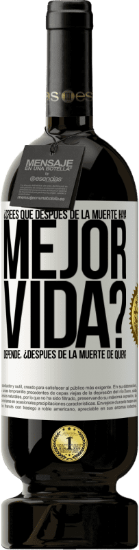 49,95 € Envío gratis | Vino Tinto Edición Premium MBS® Reserva ¿Crees que después de la muerte haya mejor vida? Depende ¿Después de la muerte de quién? Etiqueta Blanca. Etiqueta personalizable Reserva 12 Meses Cosecha 2016 Tempranillo