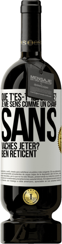 «Que t'es-t-il arrivé? Je me sens comme un champ sans vaches. Jeter? Bien réticent» Édition Premium MBS® Réserve