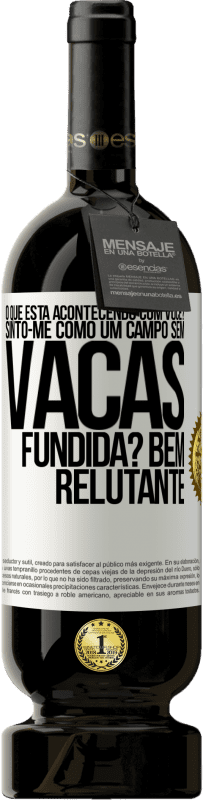 «O que está acontecendo com você? Sinto-me como um campo sem vacas. Fundida? Bem relutante» Edição Premium MBS® Reserva