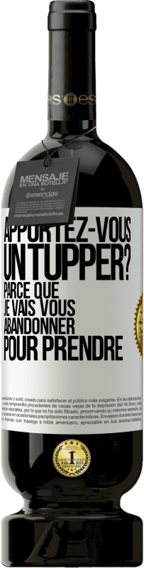 Envoi gratuit | Vin rouge Édition Premium MBS® Réserve Apportez-vous un tupper? Parce que je vais vous abandonner pour prendre Étiquette Blanche. Étiquette personnalisable Réserve 12 Mois Récolte 2014 Tempranillo