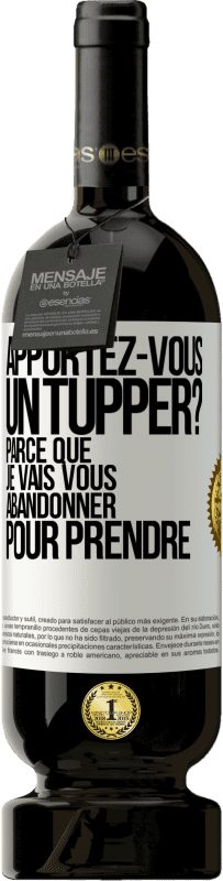 Envoi gratuit | Vin rouge Édition Premium MBS® Réserve Apportez-vous un tupper? Parce que je vais vous abandonner pour prendre Étiquette Blanche. Étiquette personnalisable Réserve 12 Mois Récolte 2016 Tempranillo