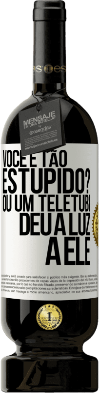 «Você é tão estúpido? Ou um teletubi deu à luz a ele» Edição Premium MBS® Reserva