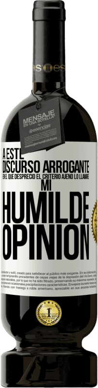 49,95 € | Vino Tinto Edición Premium MBS® Reserva A este discurso arrogante en el que desprecio el criterio ajeno lo llamaré: mi humilde opinión Etiqueta Blanca. Etiqueta personalizable Reserva 12 Meses Cosecha 2014 Tempranillo