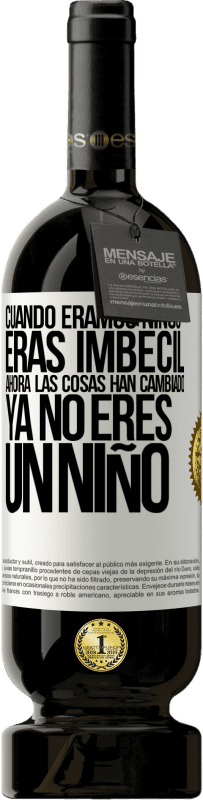 «Cuando éramos niños eras imbécil. Ahora las cosas han cambiado. Ya no eres un niño» Edición Premium MBS® Reserva