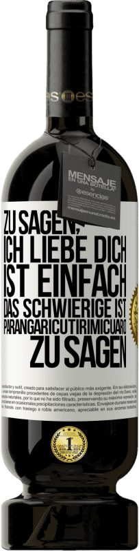 «Zu sagen, ich liebe dich ist einfach. Das Schwierige ist, Parangaricutirimicuaro zu sagen» Premium Ausgabe MBS® Reserve