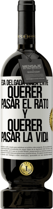 49,95 € Envío gratis | Vino Tinto Edición Premium MBS® Reserva Esa delgada línea entre querer pasar el rato y querer pasar la vida Etiqueta Blanca. Etiqueta personalizable Reserva 12 Meses Cosecha 2016 Tempranillo