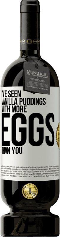 Free Shipping | Red Wine Premium Edition MBS® Reserve I've seen vanilla puddings with more eggs than you White Label. Customizable label Reserve 12 Months Harvest 2014 Tempranillo