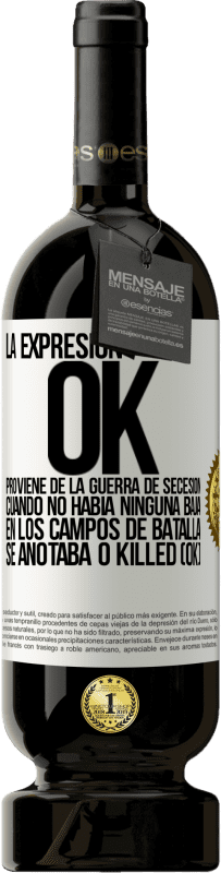 49,95 € | Vino Tinto Edición Premium MBS® Reserva La expresión OK proviene de la Guerra de Secesión, cuando no había ninguna baja en los campos de batalla se anotaba 0 Killed Etiqueta Blanca. Etiqueta personalizable Reserva 12 Meses Cosecha 2015 Tempranillo