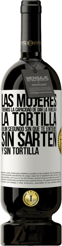49,95 € Envío gratis | Vino Tinto Edición Premium MBS® Reserva Las mujeres tenemos la capacidad de dar la vuelta a la tortilla en un segundo. Sin que te enteres, sin sartén y sin tortilla Etiqueta Blanca. Etiqueta personalizable Reserva 12 Meses Cosecha 2016 Tempranillo