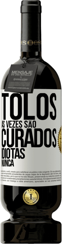 «Tolos às vezes são curados, idiotas nunca» Edição Premium MBS® Reserva