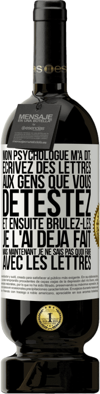 49,95 € Envoi gratuit | Vin rouge Édition Premium MBS® Réserve Mon psychologue m'a dit: écrivez des lettres aux gens que vous détestez et ensuite brûlez-les. Je l'ai déjà fait, mais maintenan Étiquette Blanche. Étiquette personnalisable Réserve 12 Mois Récolte 2016 Tempranillo