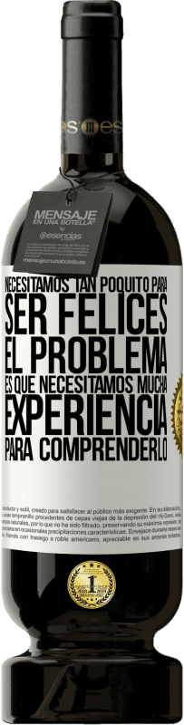 «Necesitamos tan poquito para ser felices... El problema es que necesitamos mucha experiencia para comprenderlo» Edición Premium MBS® Reserva