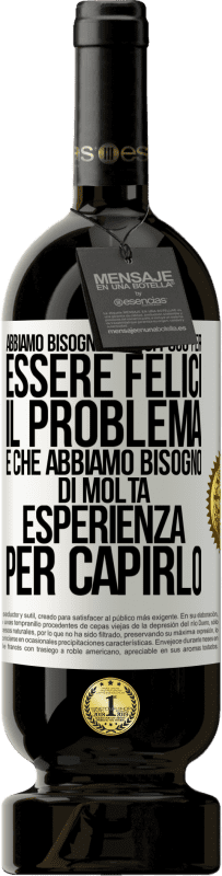 Spedizione Gratuita | Vino rosso Edizione Premium MBS® Riserva Abbiamo bisogno di così poco per essere felici ... Il problema è che abbiamo bisogno di molta esperienza per capirlo Etichetta Bianca. Etichetta personalizzabile Riserva 12 Mesi Raccogliere 2014 Tempranillo