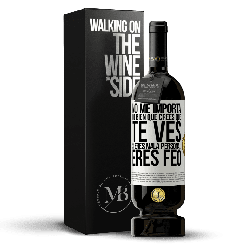 49,95 € Envío gratis | Vino Tinto Edición Premium MBS® Reserva No me importa lo bien que crees que te ves, si eres mala persona… eres feo Etiqueta Blanca. Etiqueta personalizable Reserva 12 Meses Cosecha 2014 Tempranillo