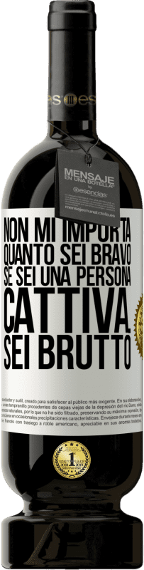 «Non mi importa quanto sei bravo, se sei una persona cattiva ... sei brutto» Edizione Premium MBS® Riserva