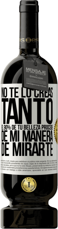 «No te lo creas tanto. El 90% de tu belleza procede de mi manera de mirarte» Edición Premium MBS® Reserva