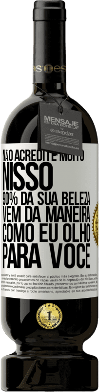 Envio grátis | Vinho tinto Edição Premium MBS® Reserva Não acredite muito nisso. 90% da sua beleza vem da maneira como eu olho para você Etiqueta Branca. Etiqueta personalizável Reserva 12 Meses Colheita 2014 Tempranillo