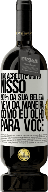 «Não acredite muito nisso. 90% da sua beleza vem da maneira como eu olho para você» Edição Premium MBS® Reserva