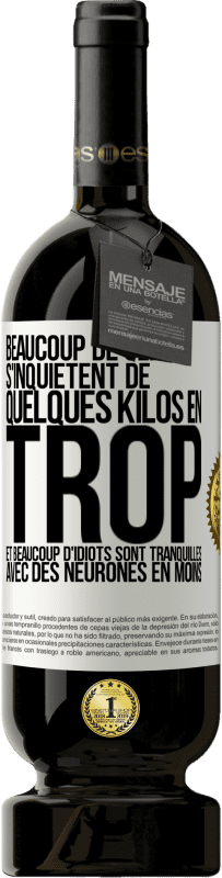 49,95 € Envoi gratuit | Vin rouge Édition Premium MBS® Réserve Beaucoup de gens s'inquiétent de quelques kilos en trop et beaucoup d'idiots sont tranquilles avec des neurones en moins Étiquette Blanche. Étiquette personnalisable Réserve 12 Mois Récolte 2016 Tempranillo