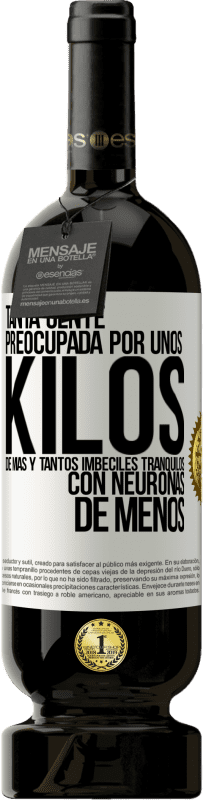 49,95 € Envío gratis | Vino Tinto Edición Premium MBS® Reserva Tanta gente preocupada por unos kilos de más y tantos imbéciles tranquilos con neuronas de menos Etiqueta Blanca. Etiqueta personalizable Reserva 12 Meses Cosecha 2016 Tempranillo