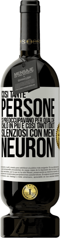 49,95 € Spedizione Gratuita | Vino rosso Edizione Premium MBS® Riserva Così tante persone si preoccupavano per qualche chilo in più e così tanti idioti silenziosi con meno neuroni Etichetta Bianca. Etichetta personalizzabile Riserva 12 Mesi Raccogliere 2016 Tempranillo