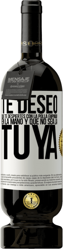 49,95 € | Vino Tinto Edición Premium MBS® Reserva Te deseo que te despiertes con la polla empinada en la mano y que no sea la tuya Etiqueta Blanca. Etiqueta personalizable Reserva 12 Meses Cosecha 2016 Tempranillo