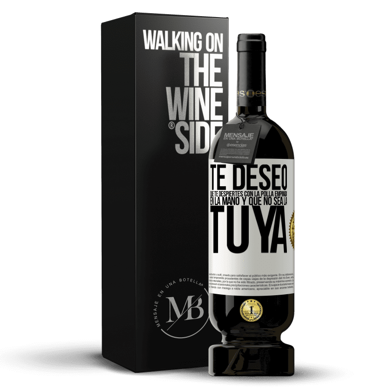 49,95 € Envío gratis | Vino Tinto Edición Premium MBS® Reserva Te deseo que te despiertes con la polla empinada en la mano y que no sea la tuya Etiqueta Blanca. Etiqueta personalizable Reserva 12 Meses Cosecha 2014 Tempranillo