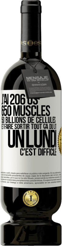 49,95 € | Vin rouge Édition Premium MBS® Réserve J'ai 206 os, 650 muscles, 50 billions de cellules et faire sortir tout ça du lit un lundi c'est difficile Étiquette Blanche. Étiquette personnalisable Réserve 12 Mois Récolte 2015 Tempranillo