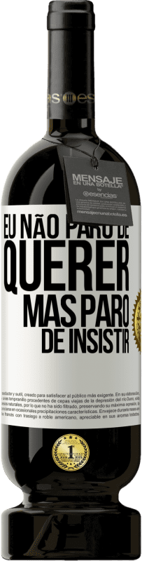 «Eu não paro de querer, mas paro de insistir» Edição Premium MBS® Reserva