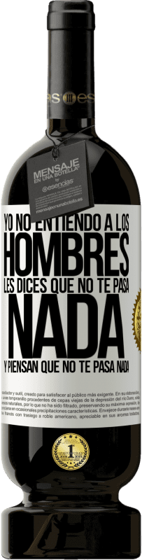 49,95 € | Vino Tinto Edición Premium MBS® Reserva Yo no entiendo a los hombres. Les dices que no te pasa nada y piensan que no te pasa nada Etiqueta Blanca. Etiqueta personalizable Reserva 12 Meses Cosecha 2016 Tempranillo