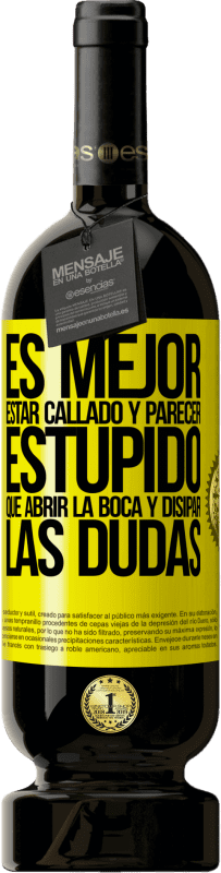 49,95 € | Vino Tinto Edición Premium MBS® Reserva Es mejor estar callado y parecer estúpido, que abrir la boca y disipar las dudas Etiqueta Amarilla. Etiqueta personalizable Reserva 12 Meses Cosecha 2016 Tempranillo