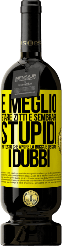 49,95 € | Vino rosso Edizione Premium MBS® Riserva È meglio stare zitti e sembrare stupidi, piuttosto che aprire la bocca e dissipare i dubbi Etichetta Gialla. Etichetta personalizzabile Riserva 12 Mesi Raccogliere 2015 Tempranillo