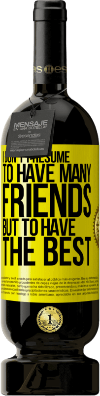 49,95 € | Red Wine Premium Edition MBS® Reserve I don't presume to have many friends, but to have the best Yellow Label. Customizable label Reserve 12 Months Harvest 2016 Tempranillo