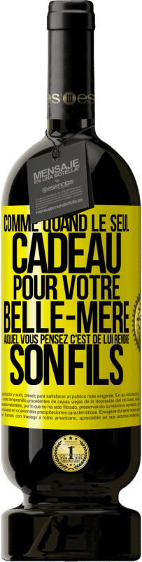 49,95 € | Vin rouge Édition Premium MBS® Réserve Comme quand le seul cadeau pour votre belle-mère auquel vous pensez c'est de lui rendre son fils Étiquette Jaune. Étiquette personnalisable Réserve 12 Mois Récolte 2015 Tempranillo