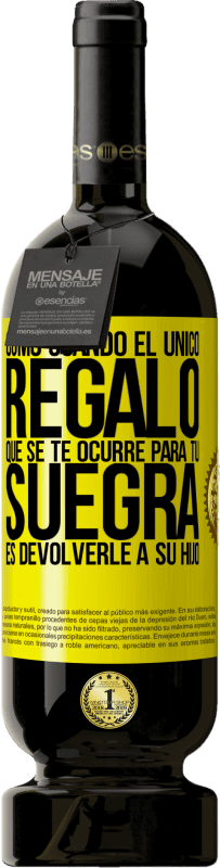 49,95 € | Vino Tinto Edición Premium MBS® Reserva Como cuando el único regalo que se te ocurre para tu suegra es devolverle a su hijo Etiqueta Amarilla. Etiqueta personalizable Reserva 12 Meses Cosecha 2016 Tempranillo