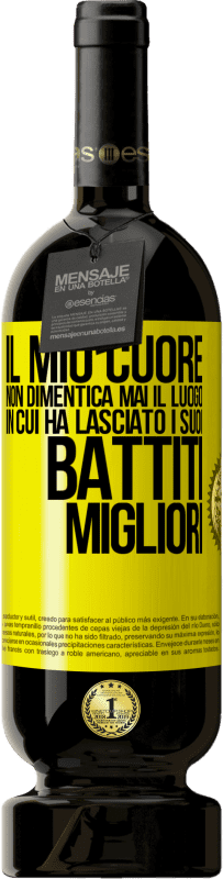 «Il mio cuore non dimentica mai il luogo in cui ha lasciato i suoi battiti migliori» Edizione Premium MBS® Riserva