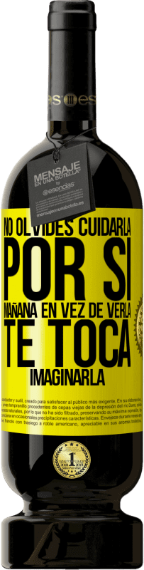 «No olvides cuidarla, por si mañana en vez de verla, te toca imaginarla» Edición Premium MBS® Reserva
