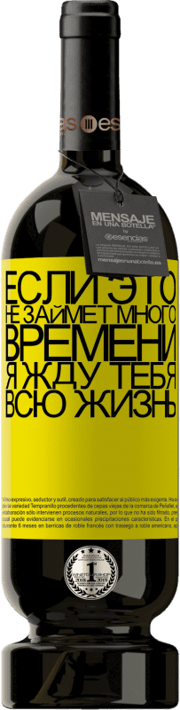 39,95 € | Красное вино Premium Edition MBS® Reserva Если это не займет много времени, я жду тебя всю жизнь Желтая этикетка. Настраиваемая этикетка Reserva 12 Месяцы Урожай 2015 Tempranillo