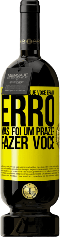 «Eu sempre soube que você era um erro, mas foi um prazer fazer você» Edição Premium MBS® Reserva