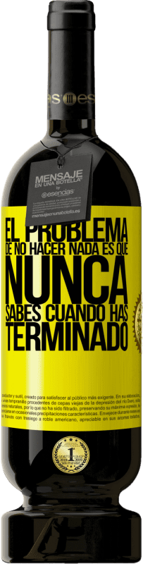 49,95 € Envío gratis | Vino Tinto Edición Premium MBS® Reserva El problema de no hacer nada es que nunca sabes cuando has terminado Etiqueta Amarilla. Etiqueta personalizable Reserva 12 Meses Cosecha 2016 Tempranillo