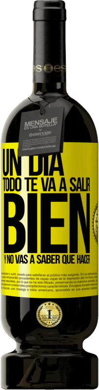 49,95 € | Vino Tinto Edición Premium MBS® Reserva Un día todo te va a salir bien y no vas a saber qué hacer Etiqueta Amarilla. Etiqueta personalizable Reserva 12 Meses Cosecha 2016 Tempranillo