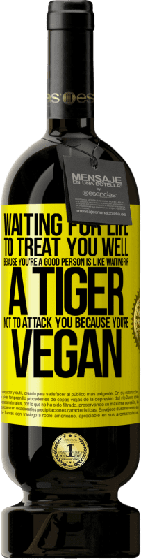 送料無料 | 赤ワイン プレミアム版 MBS® 予約する あなたが良い人だからあなたをうまく扱うために人生を待つことは、ビーガンだからあなたを攻撃しないようにトラが待っているようなものです 黄色のラベル. カスタマイズ可能なラベル 予約する 12 月 収穫 2016 Tempranillo