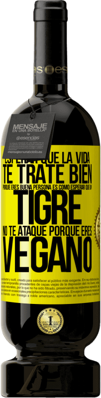 Envío gratis | Vino Tinto Edición Premium MBS® Reserva Esperar que la vida te trate bien porque eres buena persona es como esperar que un tigre no te ataque porque eres vegano Etiqueta Amarilla. Etiqueta personalizable Reserva 12 Meses Cosecha 2016 Tempranillo