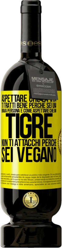 49,95 € | Vino rosso Edizione Premium MBS® Riserva Aspettare che la vita ti tratti bene perché sei una brava persona è come aspettare che una tigre non ti attacchi perché sei Etichetta Gialla. Etichetta personalizzabile Riserva 12 Mesi Raccogliere 2014 Tempranillo