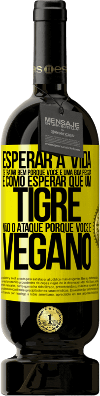 Envio grátis | Vinho tinto Edição Premium MBS® Reserva Esperar a vida te tratar bem porque você é uma boa pessoa é como esperar que um tigre não o ataque porque você é vegano Etiqueta Amarela. Etiqueta personalizável Reserva 12 Meses Colheita 2016 Tempranillo