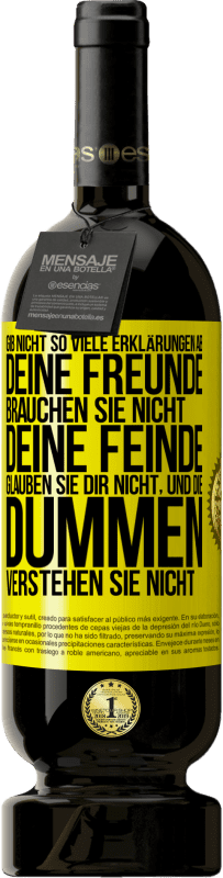 49,95 € | Rotwein Premium Ausgabe MBS® Reserve Gib nicht so viele Erklärungen ab. Deine Freunde brauchen sie nicht, deine Feinde glauben sie dir nicht, und die Dummen verstehe Gelbes Etikett. Anpassbares Etikett Reserve 12 Monate Ernte 2016 Tempranillo